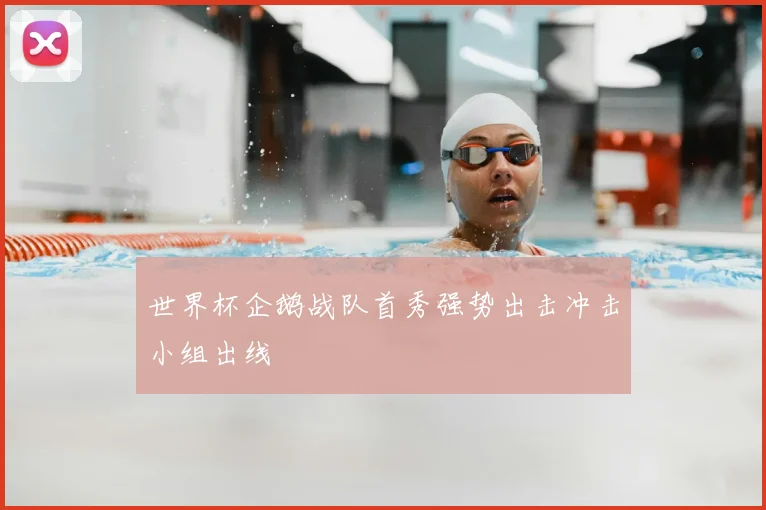 世界杯企鹅战队首秀强势出击冲击小组出线