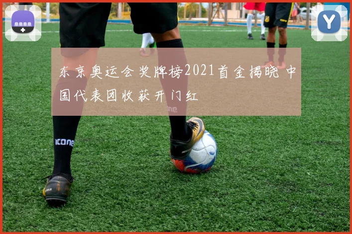 东京奥运会奖牌榜2021首金揭晓 中国代表团收获开门红