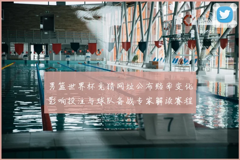 男篮世界杯竞猜网址公布赔率变化影响投注与球队备战专家解读赛程重点
