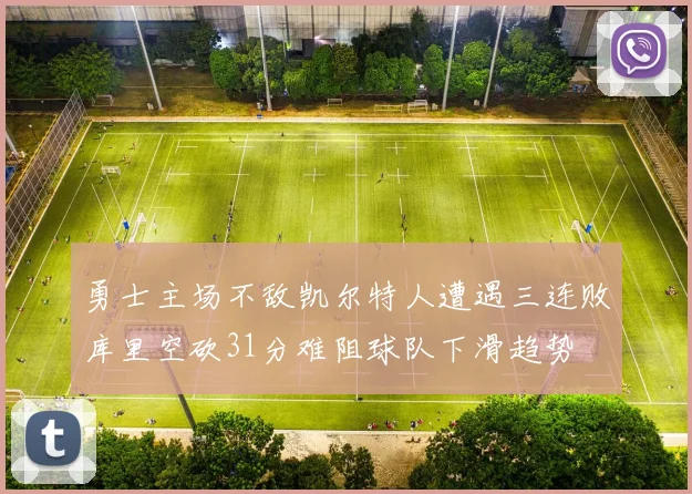 勇士主场不敌凯尔特人遭遇三连败库里空砍31分难阻球队下滑趋势