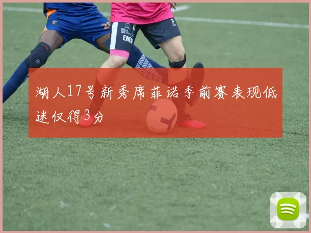 湖人17号新秀席菲诺季前赛表现低迷仅得3分