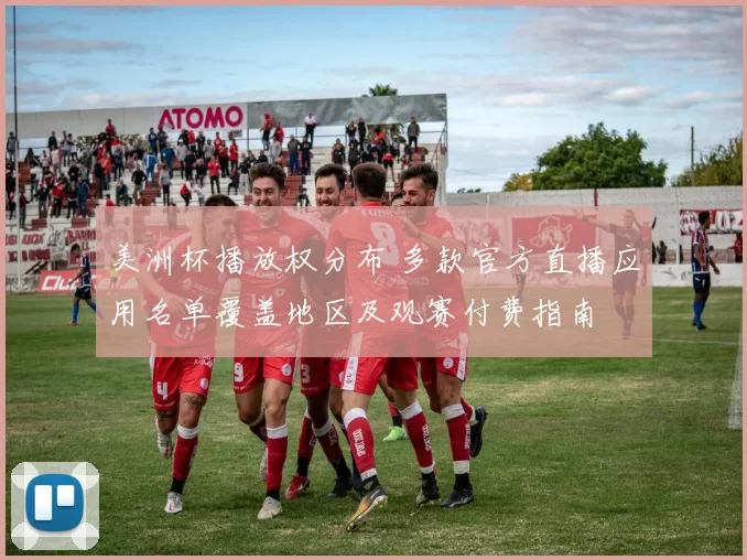 美洲杯播放权分布 多款官方直播应用名单覆盖地区及观赛付费指南