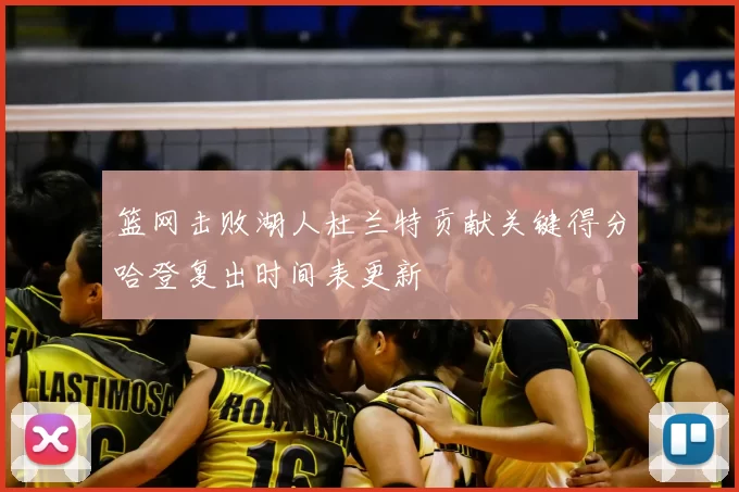 篮网击败湖人杜兰特贡献关键得分哈登复出时间表更新