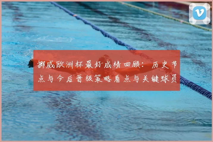 挪威欧洲杯最好成绩回顾：历史节点与今后晋级策略看点与关键球员布局