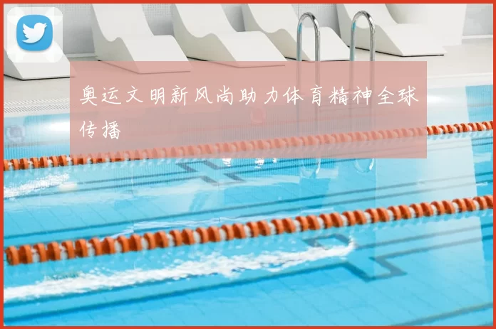 奥运文明新风尚助力体育精神全球传播