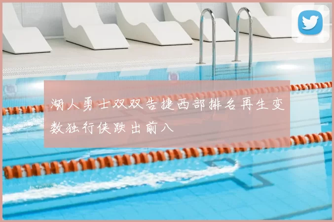 湖人勇士双双告捷西部排名再生变数独行侠跌出前八