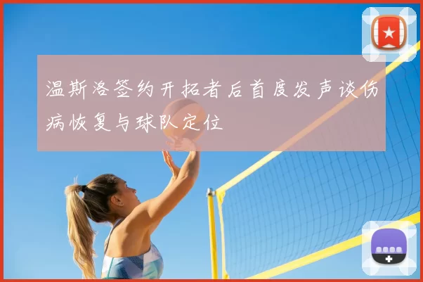 温斯洛签约开拓者后首度发声谈伤病恢复与球队定位