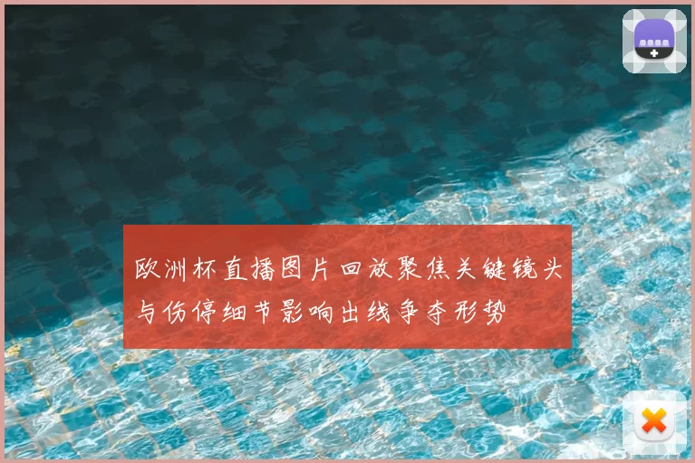 欧洲杯直播图片回放聚焦关键镜头与伤停细节影响出线争夺形势