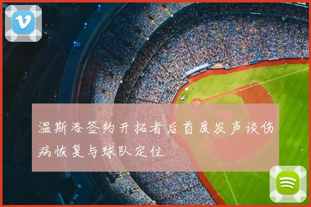 温斯洛签约开拓者后首度发声谈伤病恢复与球队定位
