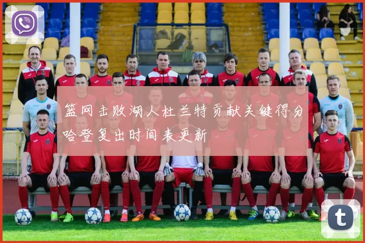 篮网击败湖人杜兰特贡献关键得分哈登复出时间表更新