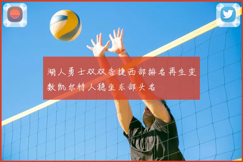 湖人勇士双双告捷西部排名再生变数凯尔特人稳坐东部头名